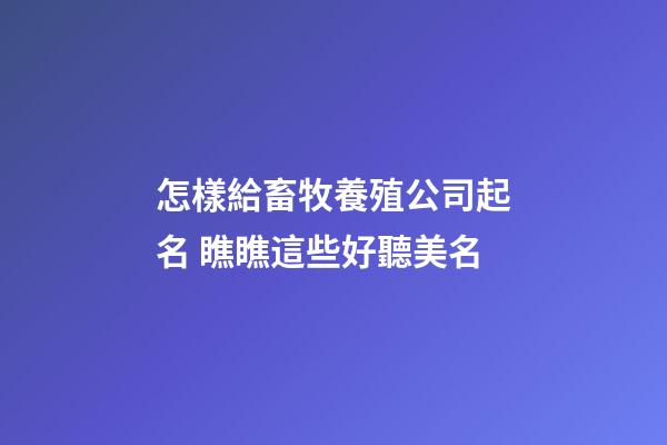 怎樣給畜牧養殖公司起名 瞧瞧這些好聽美名